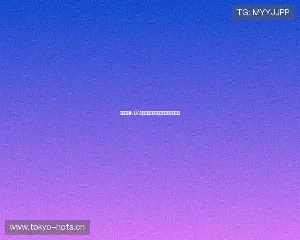 小九直播NBA全程免费观看最新下载安装指南推荐